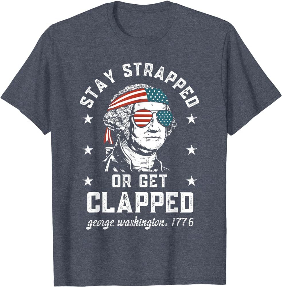 T-Shirt George Washington stay strapped or get clapped July 4th, America, Merica