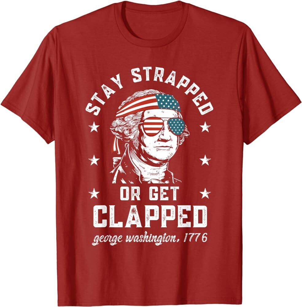 T-Shirt George Washington stay strapped or get clapped July 4th, America, Merica